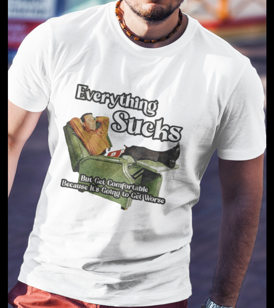 Everything Sucks But Get Comfortable Because It's Going To Get Worse Recliner Man T-Shirt