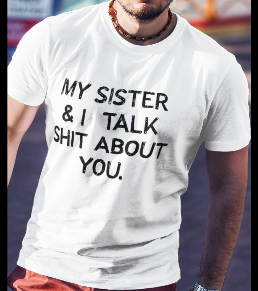 My Sister & I Talk Shit About You Fun T-Shirt