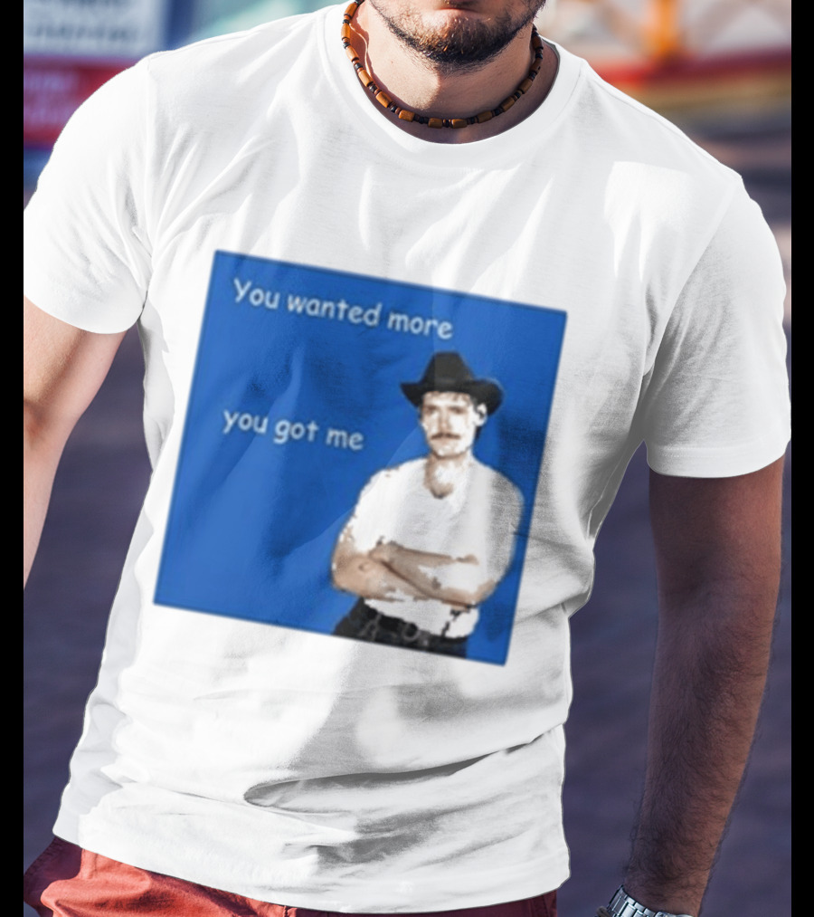 You Wanted More You Got Me James Marriott Cowboy Hat T-Shirt