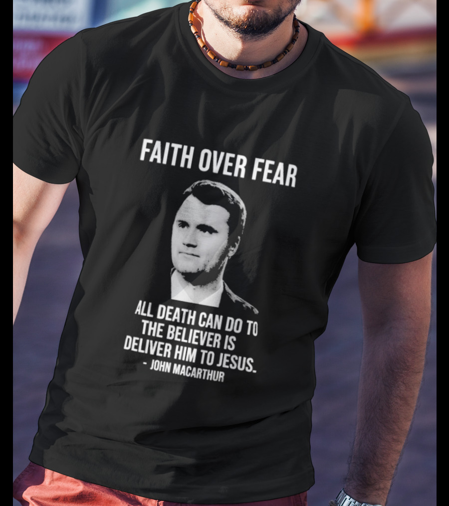 Faith Over Fear All Death Can Do To The Believer Is Deliver Him To Jesus John MacArthur T-Shirt