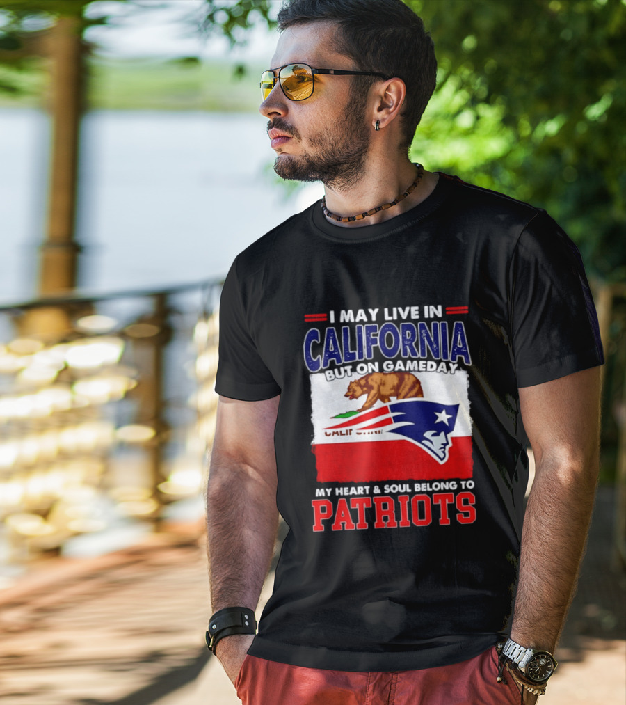 I May Live In California But On Gameday My Heart & Soul Belongs To Patriots T-Shirt