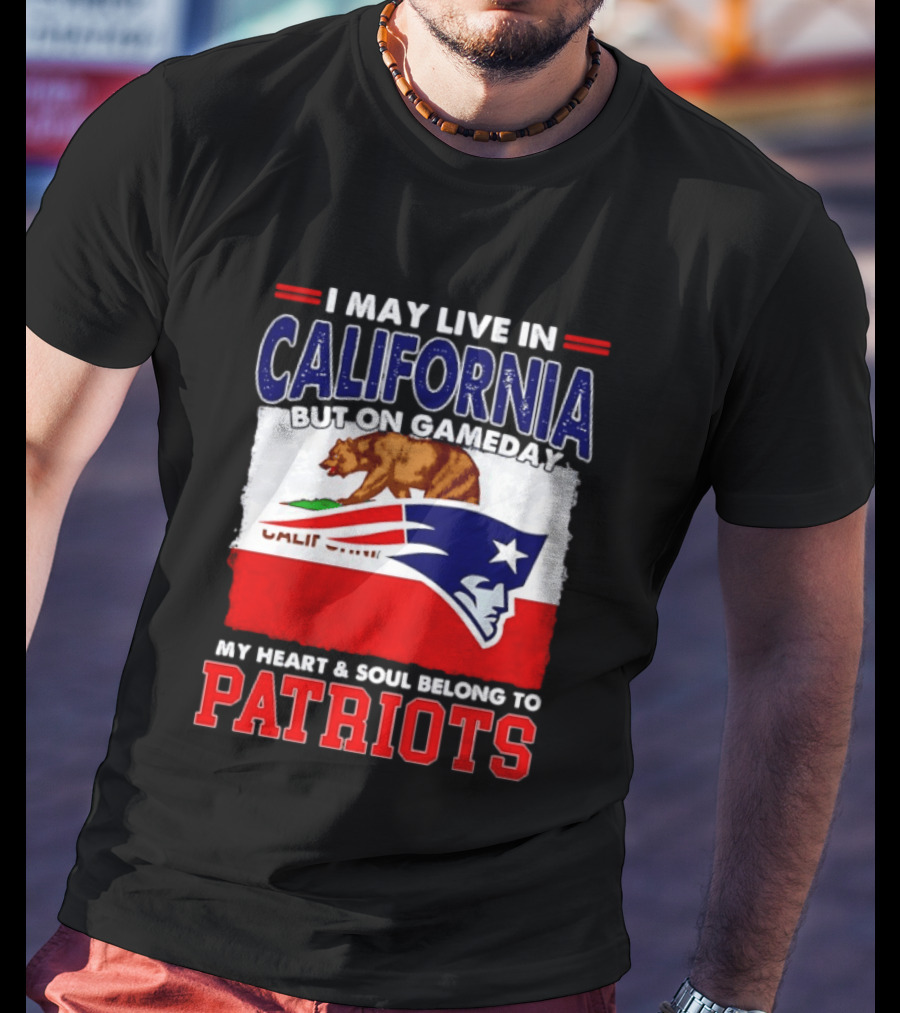I May Live In California But On Gameday My Heart & Soul Belongs To Patriots T-Shirt