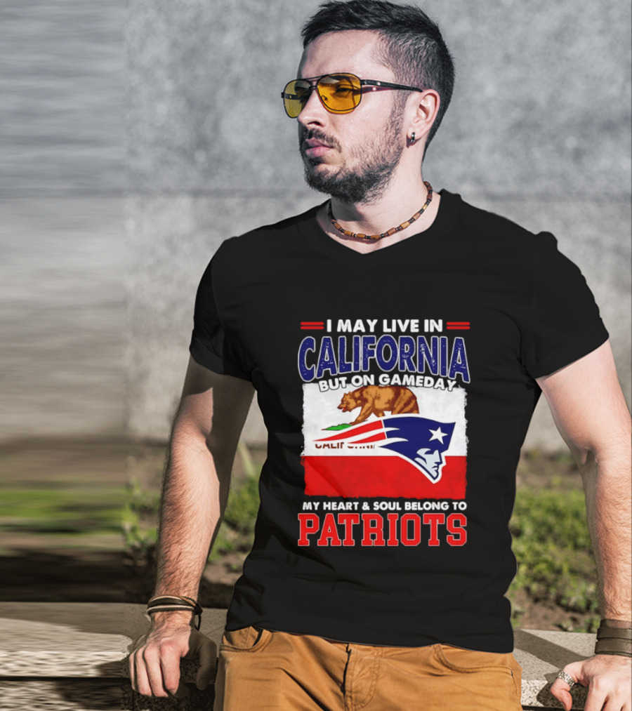 I May Live In California But On Gameday My Heart & Soul Belongs To Patriots T-Shirt