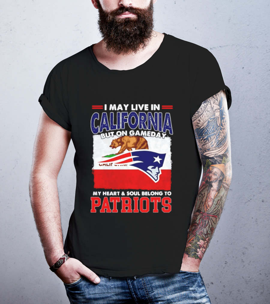 I May Live In California But On Gameday My Heart & Soul Belongs To Patriots T-Shirt