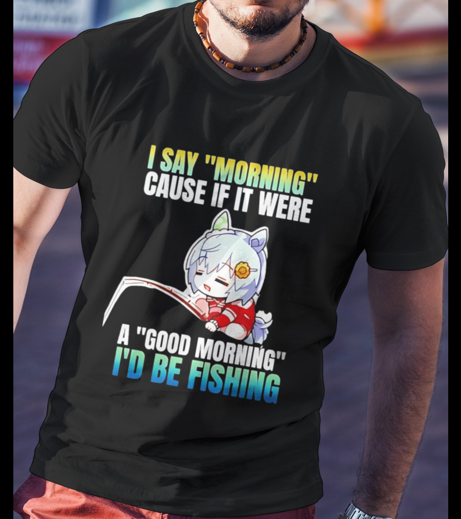 I Say Morning Cause If It Were A Good Morning I'd Be Fishing Anime Character With Fishing Rod T-Shirt
