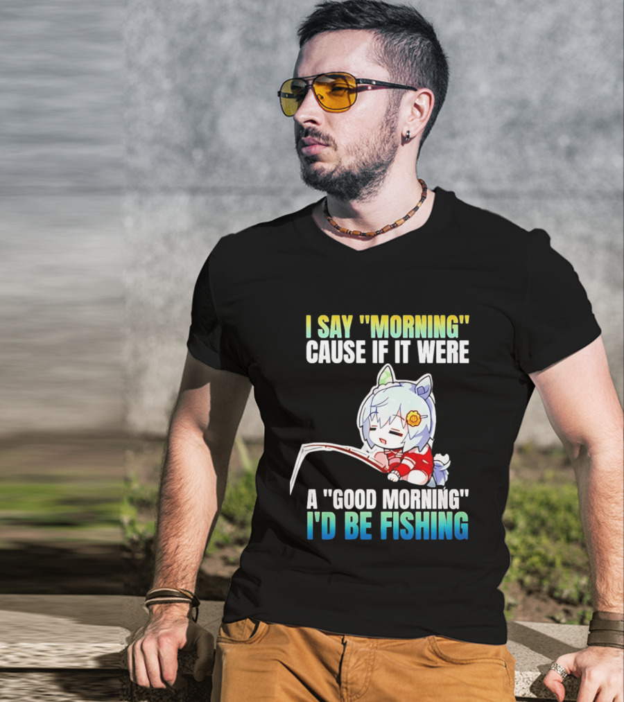 I Say Morning Cause If It Were A Good Morning I'd Be Fishing Anime Character With Fishing Rod T-Shirt