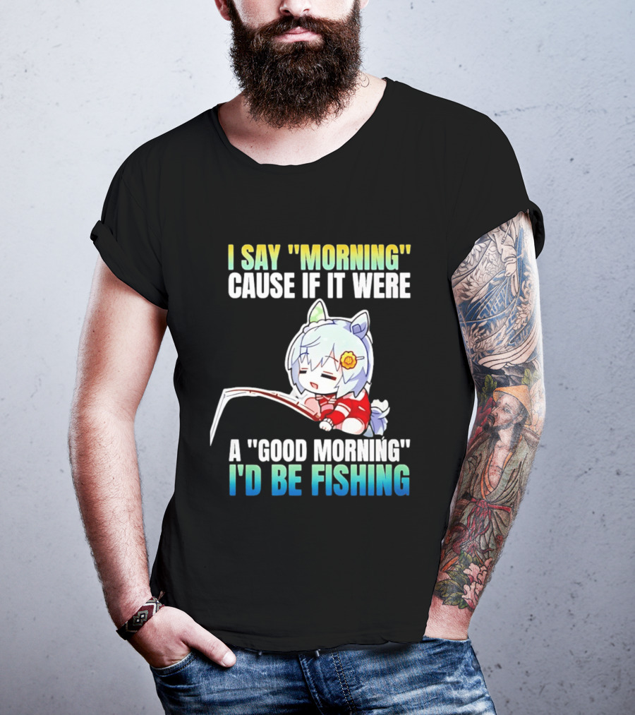 I Say Morning Cause If It Were A Good Morning I'd Be Fishing Anime Character With Fishing Rod T-Shirt