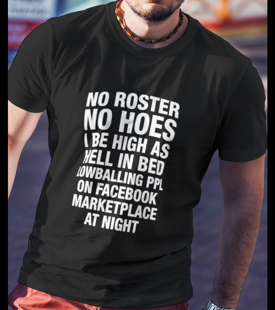 No Roster No Hoes I Be High As Hell In Bed Lowballing Ppl On Facebook Marketplace At Night T-Shirt