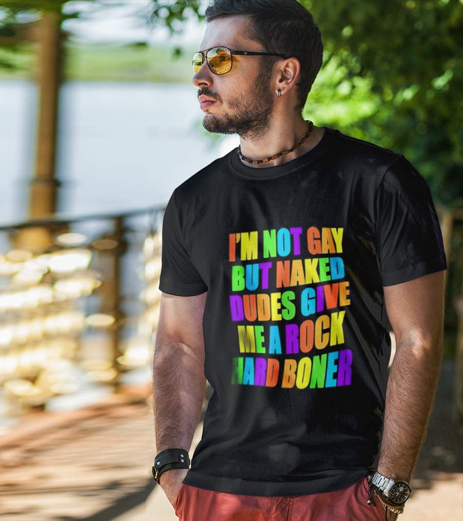 I'm Not Gay Naked Dudes Give Me A Rock Hard Boner LGBT Rainbow T-Shirt