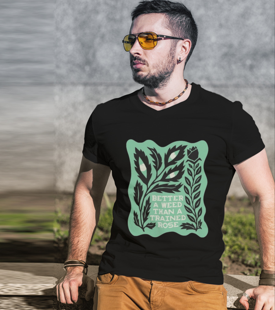 Better A Weed Than A Trained Rose Beautiful Bastard Nature Inspired Botanical T-Shirt