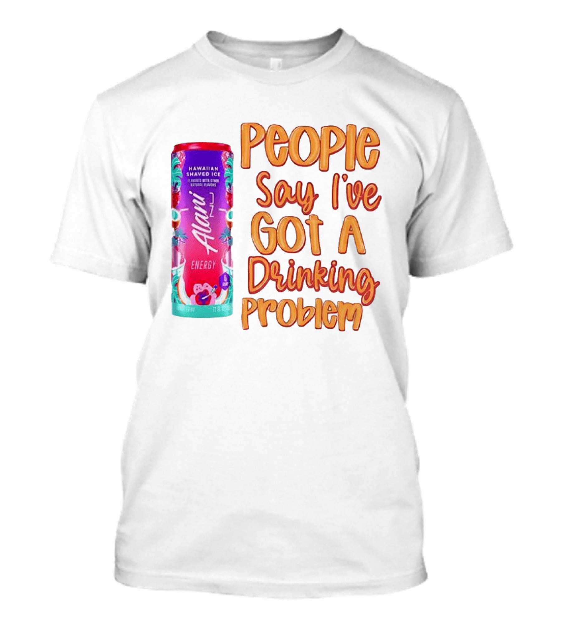 Alani Energy Hawaiian Shaved Ice People Say I've Got A Drinking Problem T-Shirt