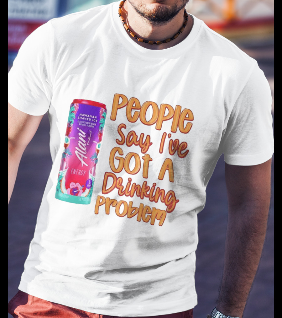 Alani Energy Hawaiian Shaved Ice People Say I've Got A Drinking Problem T-Shirt