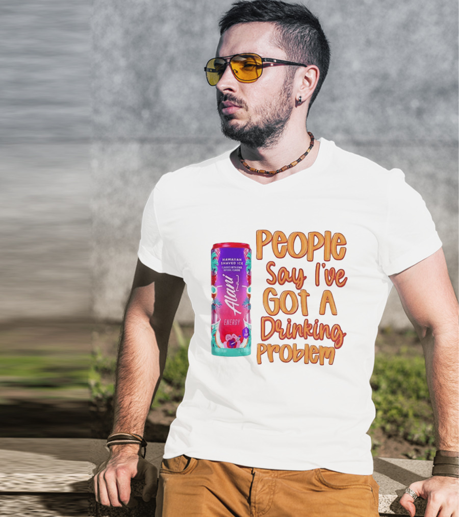 Alani Energy Hawaiian Shaved Ice People Say I've Got A Drinking Problem T-Shirt