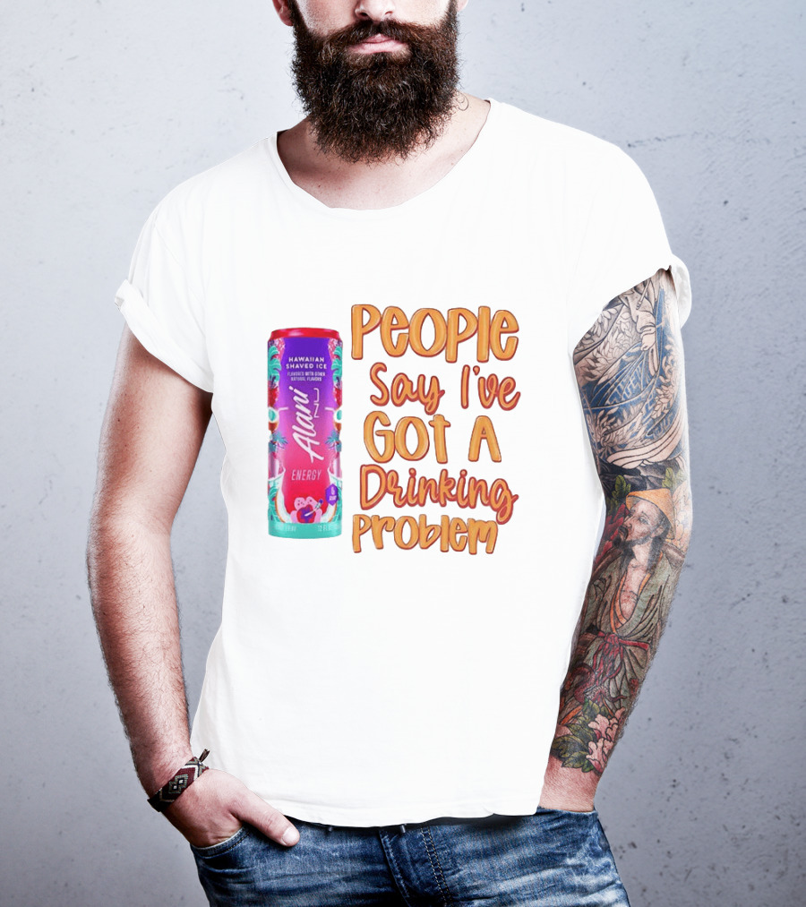 Alani Energy Hawaiian Shaved Ice People Say I've Got A Drinking Problem T-Shirt