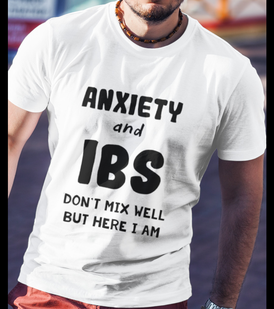 Anxiety And IBS Don't Mix Well But Here I Am T-Shirt