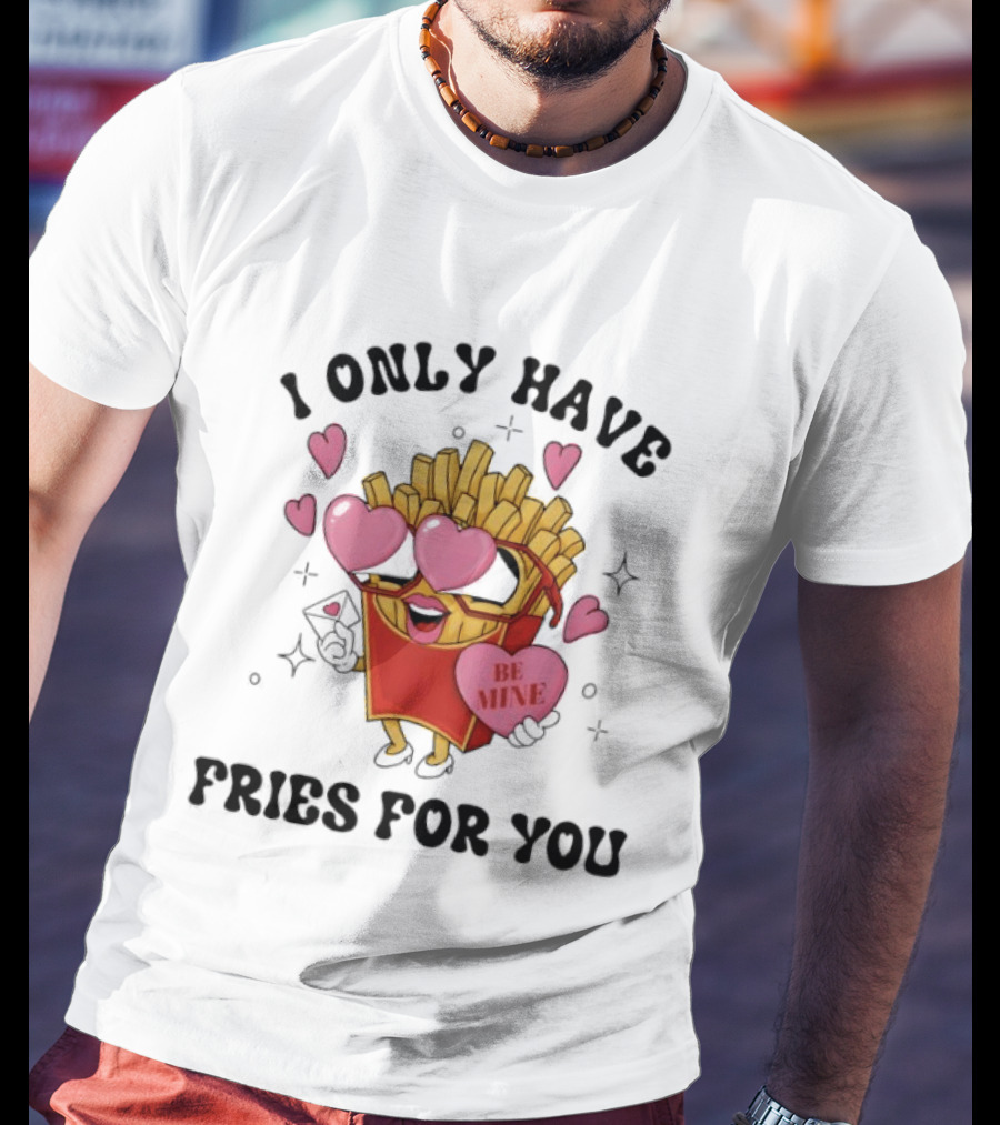 I Only Have Fries For You Be Mine Valentine Hearts T-Shirt