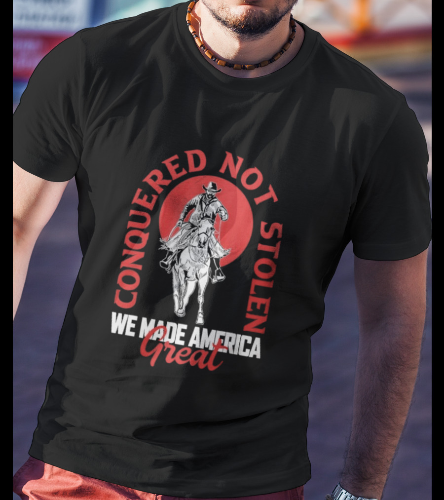 Conquered Not Stolen We Made America Great Cowboy Riding Horse T-Shirt