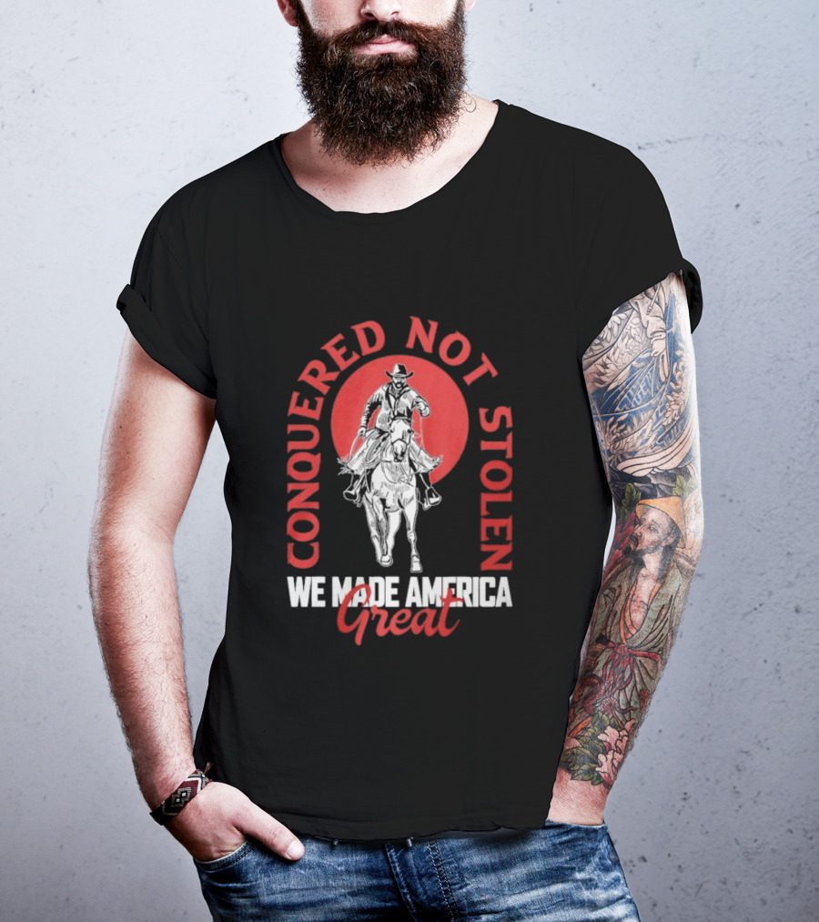 Conquered Not Stolen We Made America Great Cowboy Riding Horse T-Shirt