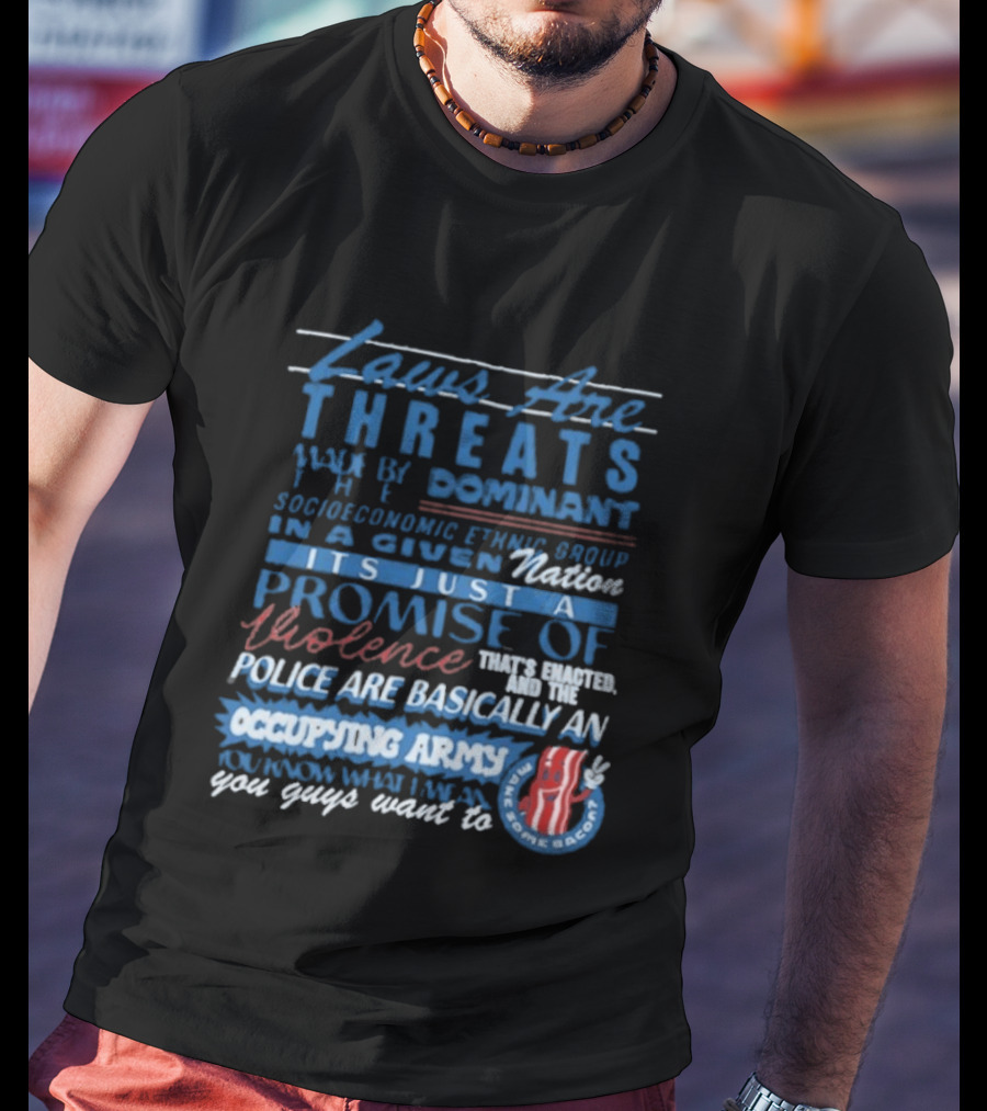 Laws Are Threats Made By The Dominant Socioeconomic Ethnic Group In A Given Nation It's Just A Promise Of Violence Police Are Basically An Occupy T-Shirt