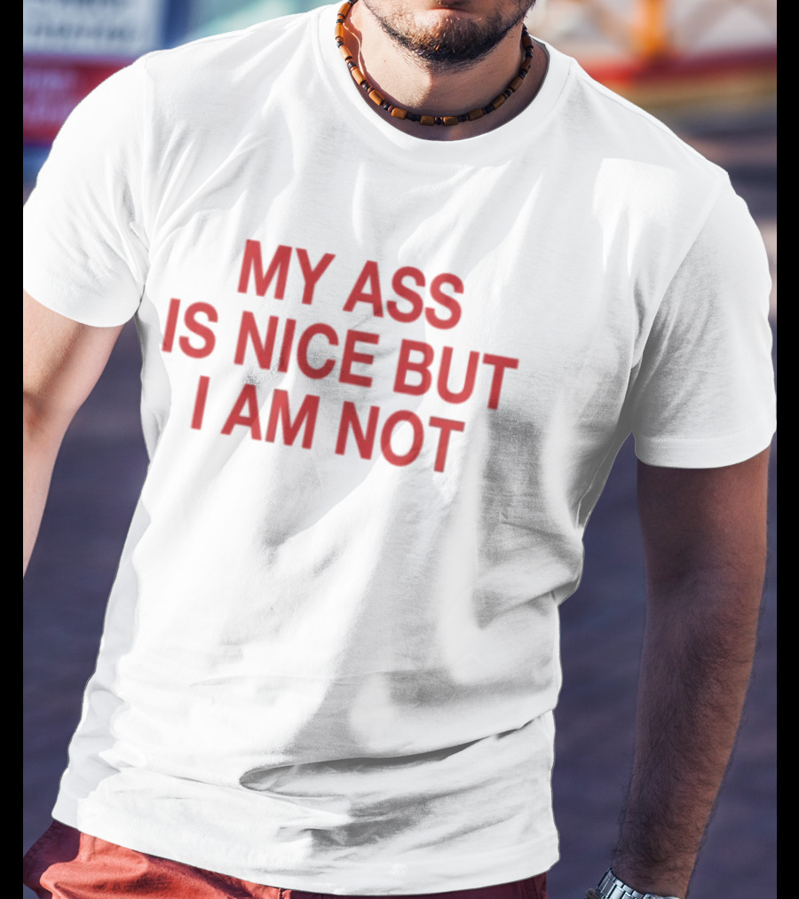 My Ass Is Nice But I Am Not T-Shirt