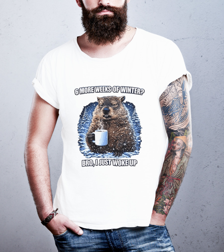 6 More Weeks Of Winter Bro I Just Woke Up Groundhog Meme T-Shirt
