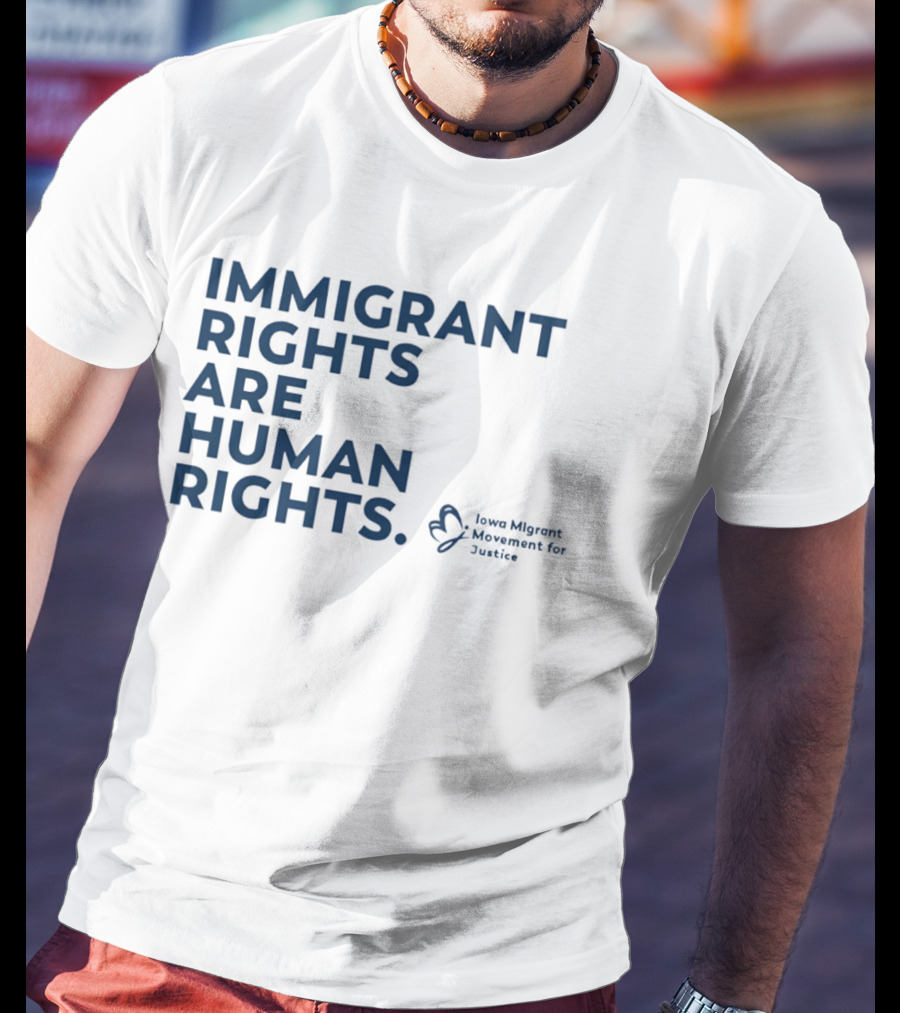 Immigrant Rights Are Human Rights Iowa Migrant Movement For Justice T-Shirt