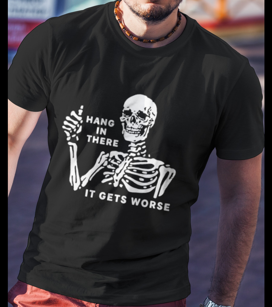 Hang In There It Gets Worse Skeleton Humor T-Shirt