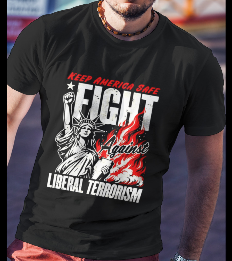 Keep America Safe Fight Against Liberal Terrorism Statue Of Liberty T-Shirt