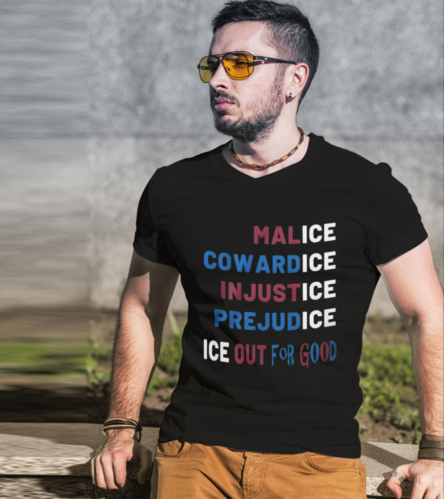 Malice Cowardice Injustice Prejudice Ice Out For Good T-Shirt