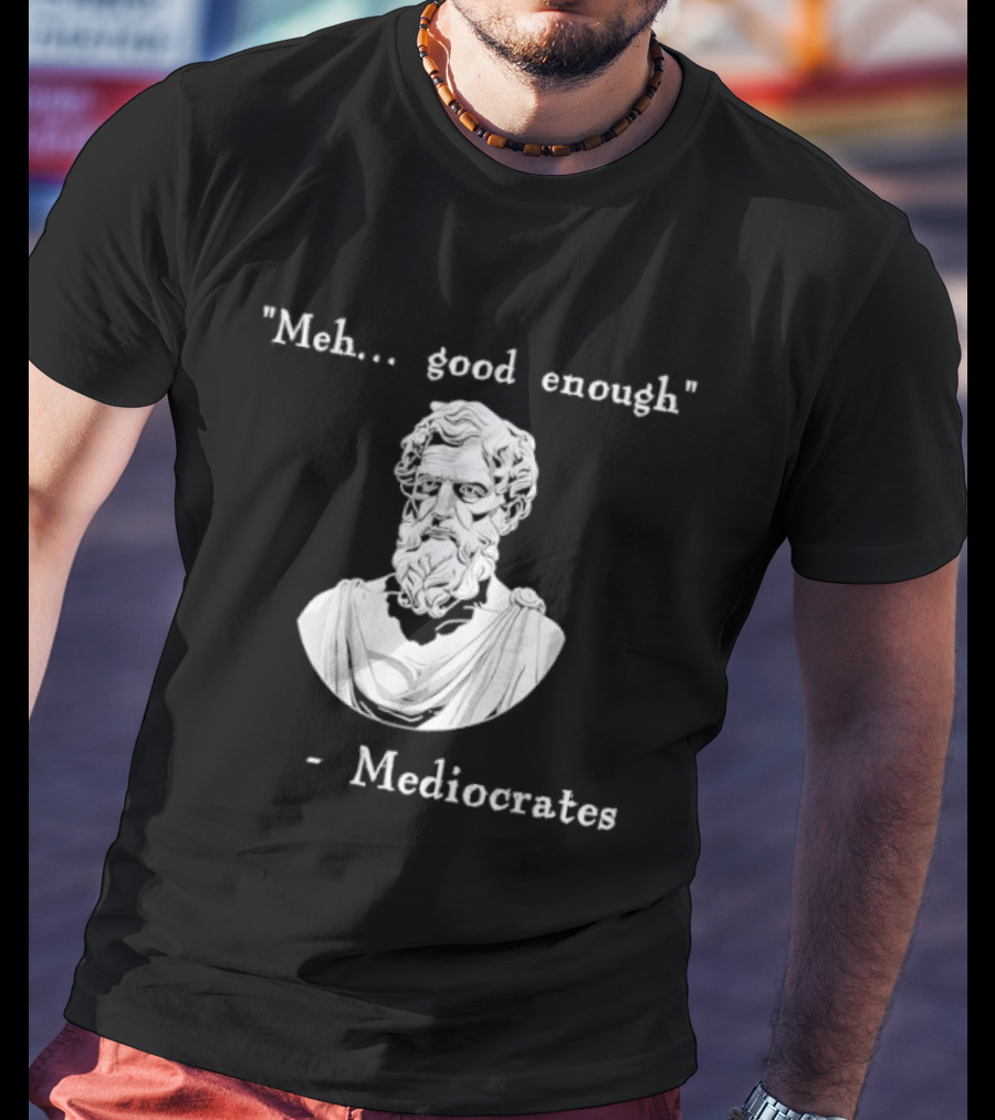 Meh Good Enough Mediocrates Philosopher Humor T-Shirt