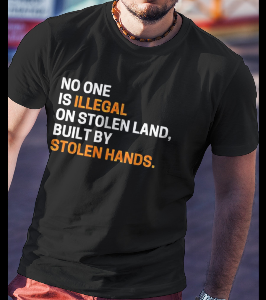 No One Is Illegal On Stolen Land Built By Stolen Hands T-Shirt