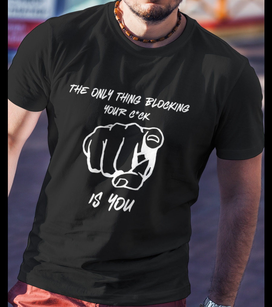 The Only Thing Blocking Your C*ck Is You Fist Gesture T-Shirt