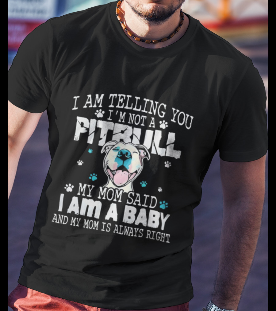 I Am Telling You I'm Not A Pitbull My Mom Said I Am A Baby And My Mom Is Always Right T-Shirt