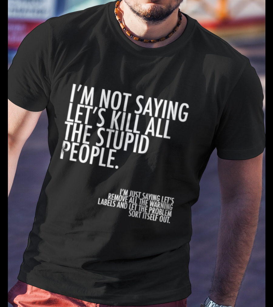 I'm Not Saying Let's Kill All The Stupid People Let The Hunger Sort It Out T-Shirt
