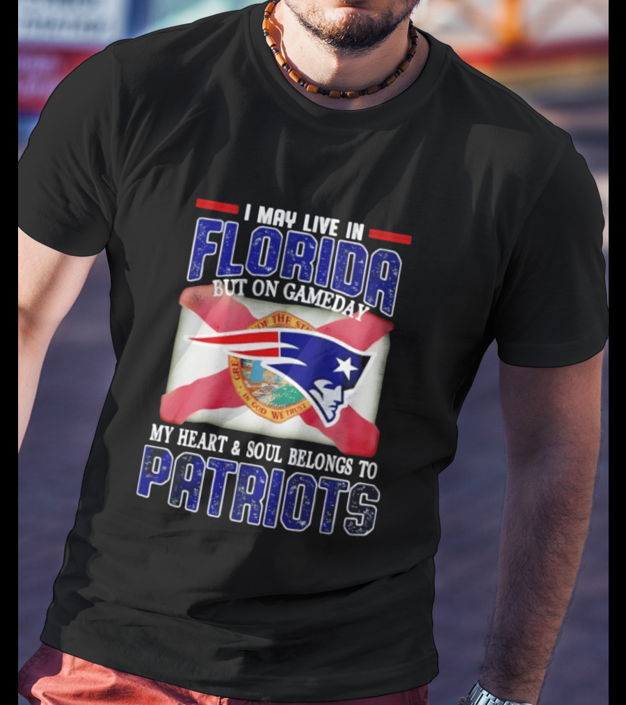I May Live In Florida But On Gameday My Heart And Soul Belongs To Patriots T-Shirt