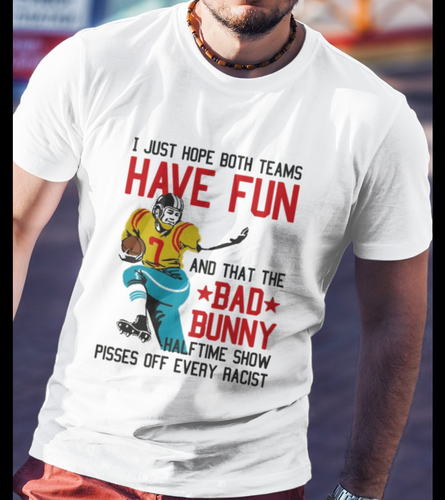 I Just Hope Both Teams Have Fun Bad Bunny Halftime Show Pisses Off Every Racist T-Shirt