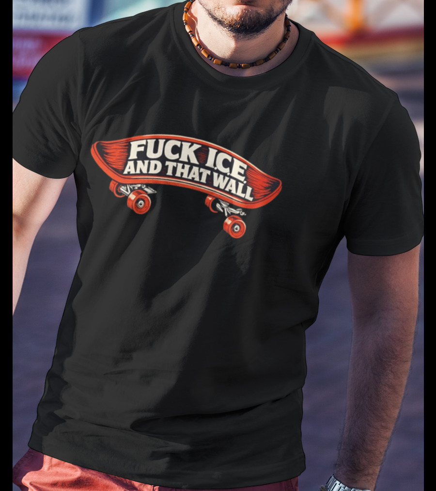 FCK ICE And That Wall Skateboard Protest T-Shirt