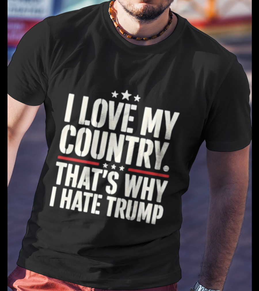 I Love My Country Patriotic Statement Against Trump T-Shirt