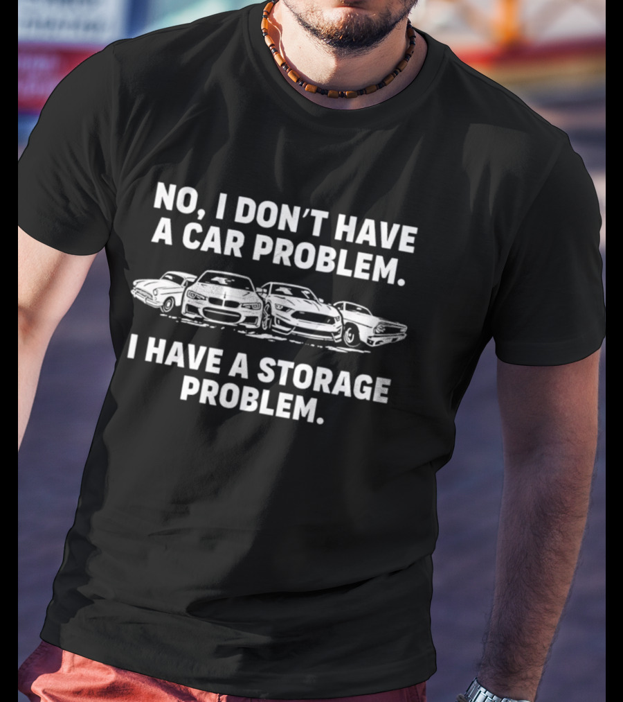 No I Don't Have A Car Problem I Have A Storage Problem Car Enthusiast Humor T-Shirt