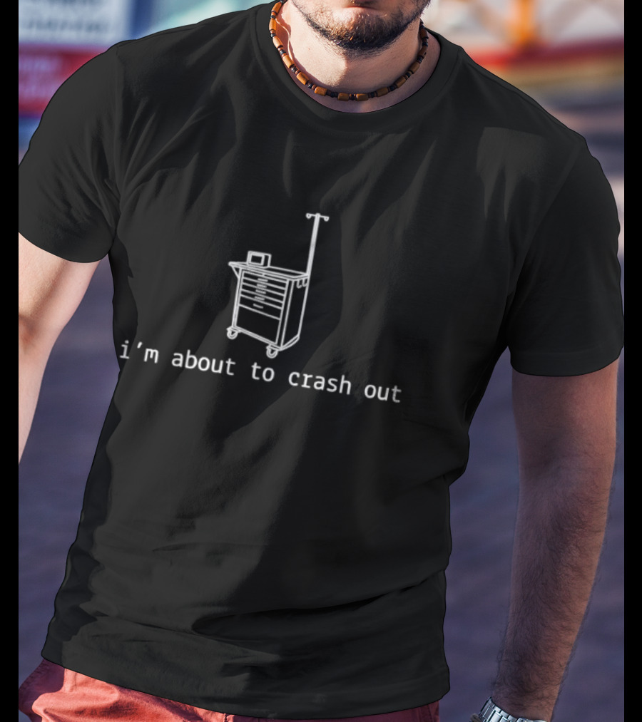 I'm About To Crash Out Nurse Medical Cart Humor T-Shirt
