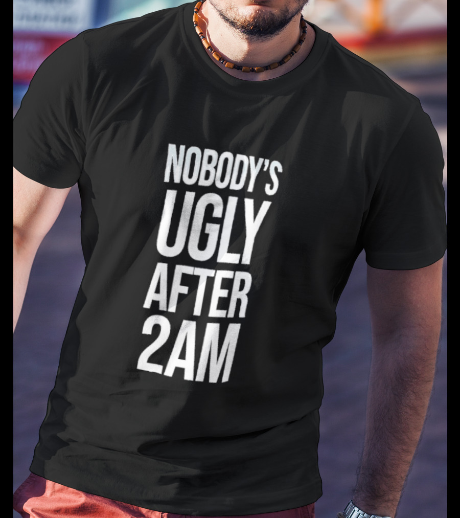 Nobody's Ugly After 2am Fun Party Humor T-Shirt