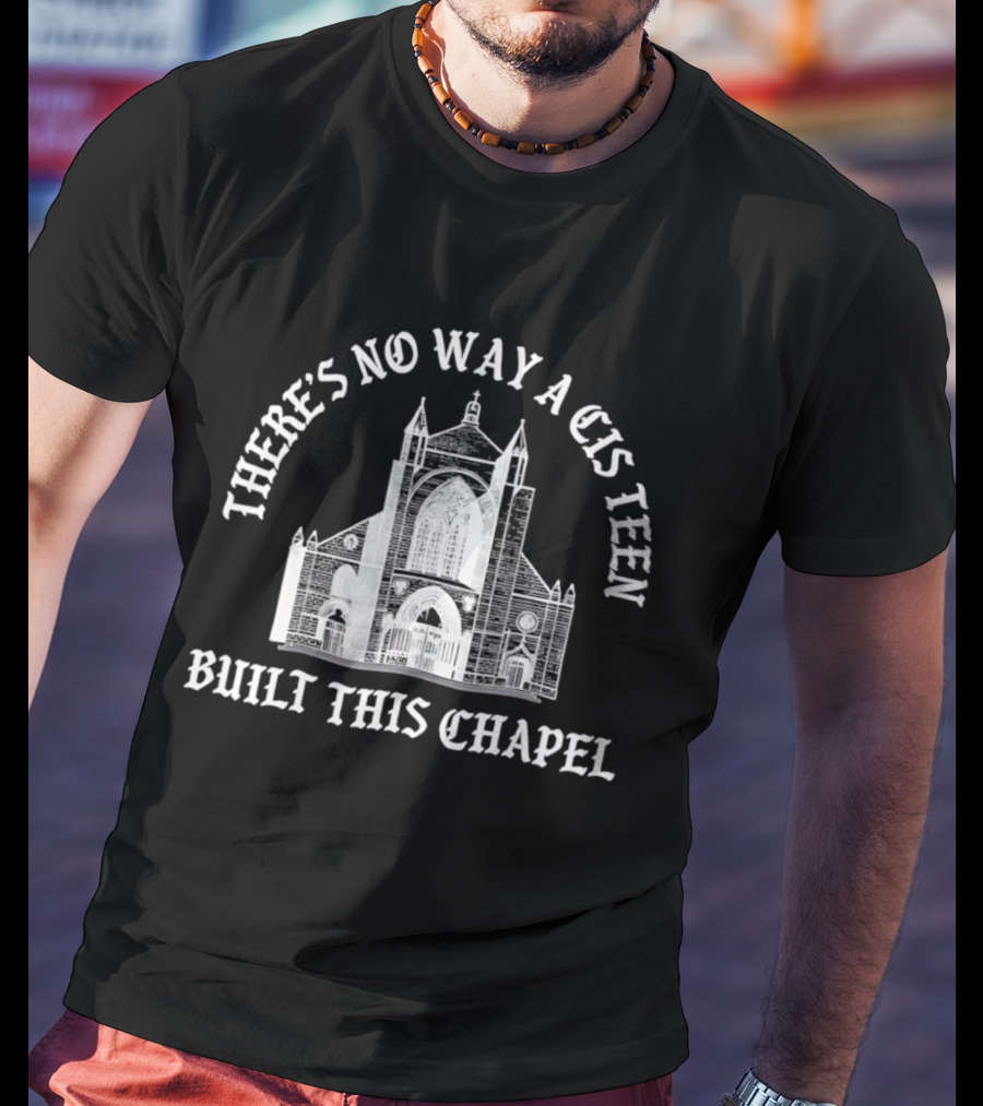 There's No Way A Cis Teen Built This Chapel Text With Chapel T-Shirt
