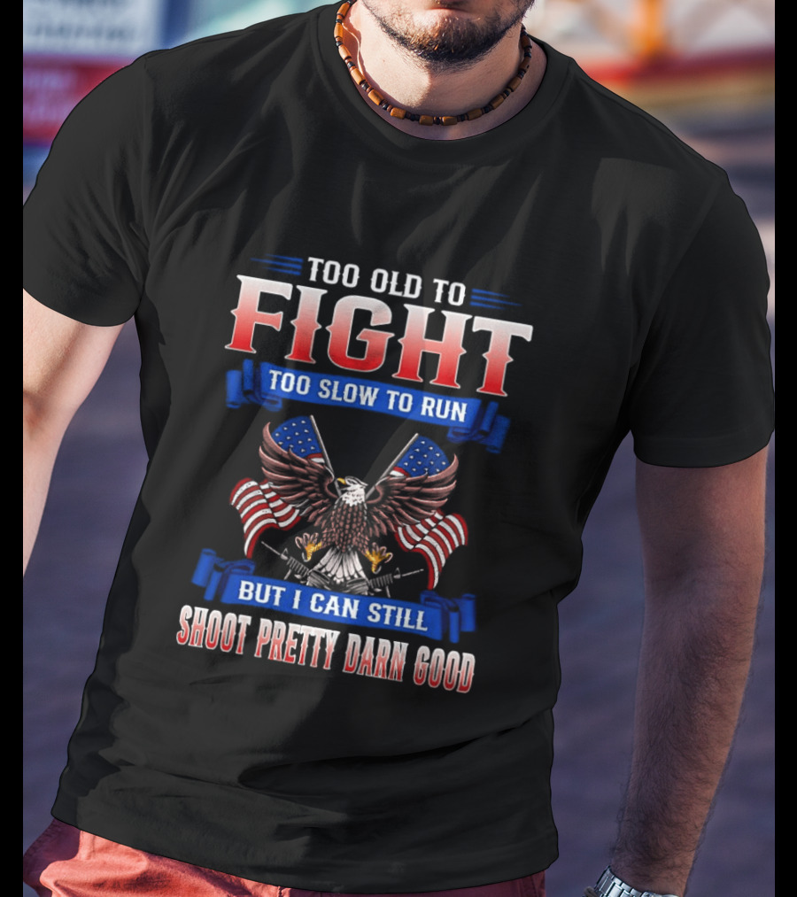 Too Old To Fight Too Slow To Run Shoot Pretty Darn Good 250th Anniversary United States Eagle Flags T-Shirt