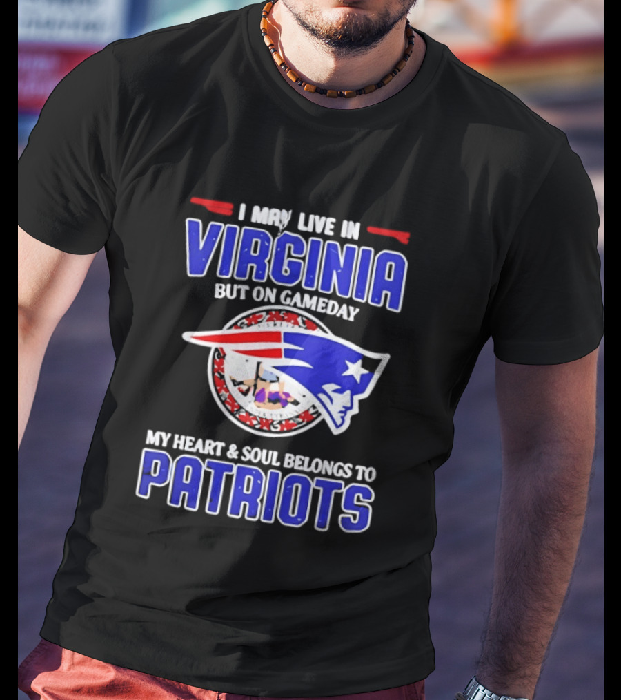 I May Live In Virginia But On Gameday My Heart And Soul Belongs To Patriots T-Shirt