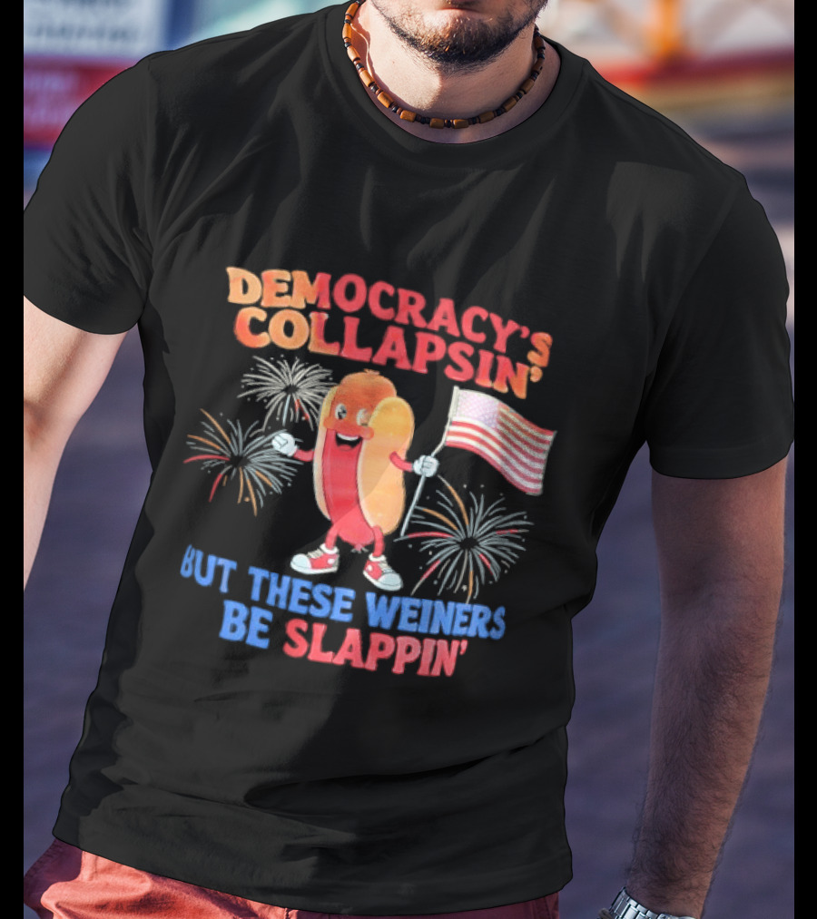 Democracy's Collapsin' But These Weiners Be Slappin' Flag Fireworks T-Shirt