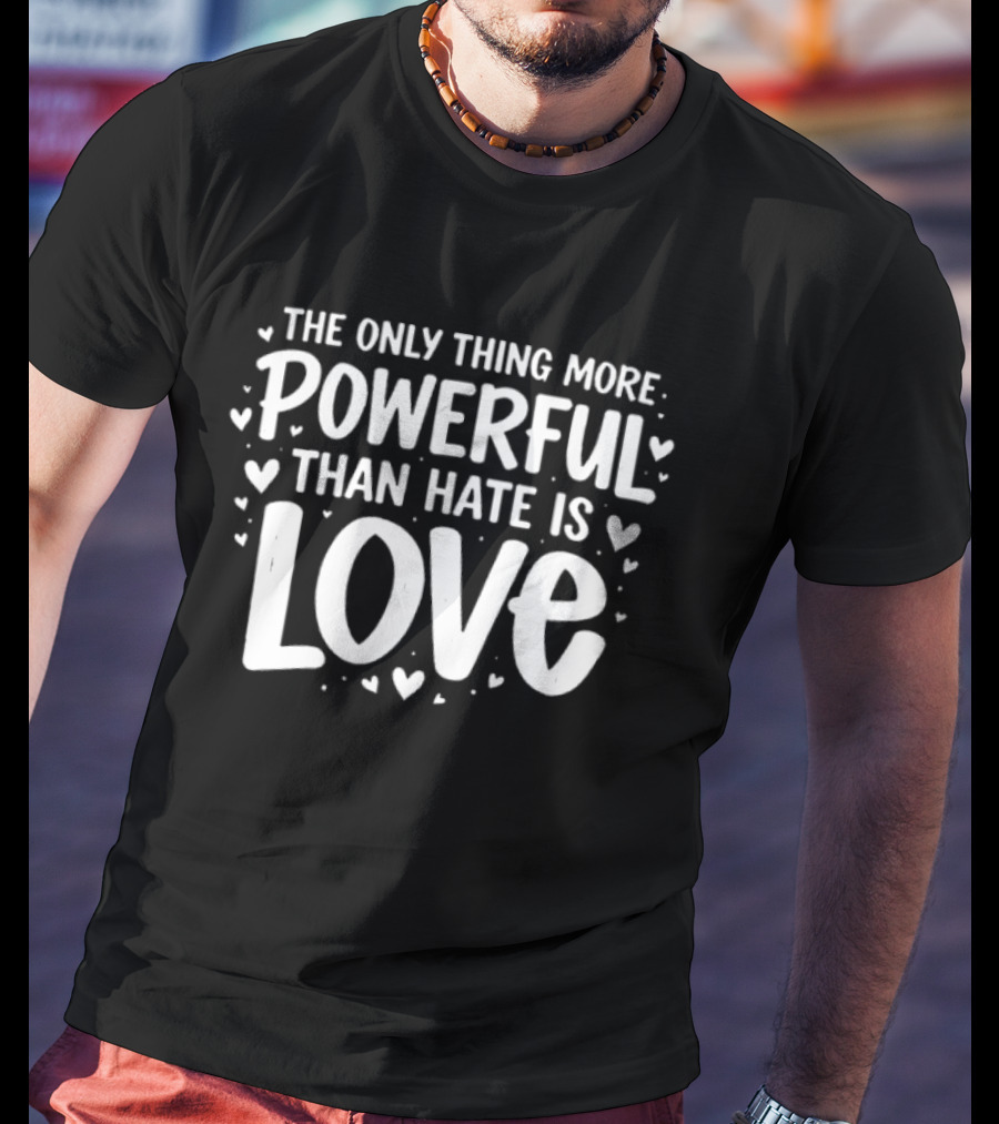 The Only Thing More Powerful Than Hate Is Love Hearts T-Shirt