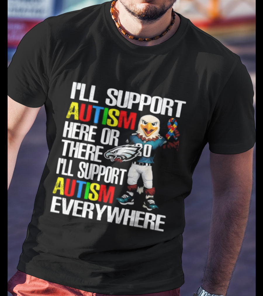 Philadelphia Eagles I'll Support Autism Here Or There I'll Support Autism Everywhere T-Shirt