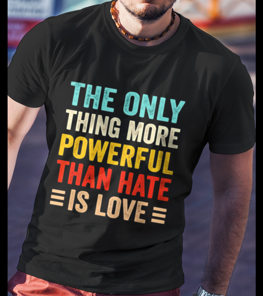 The Only Thing More Powerful Than Hate Is Love Bold Inspirational T-Shirt