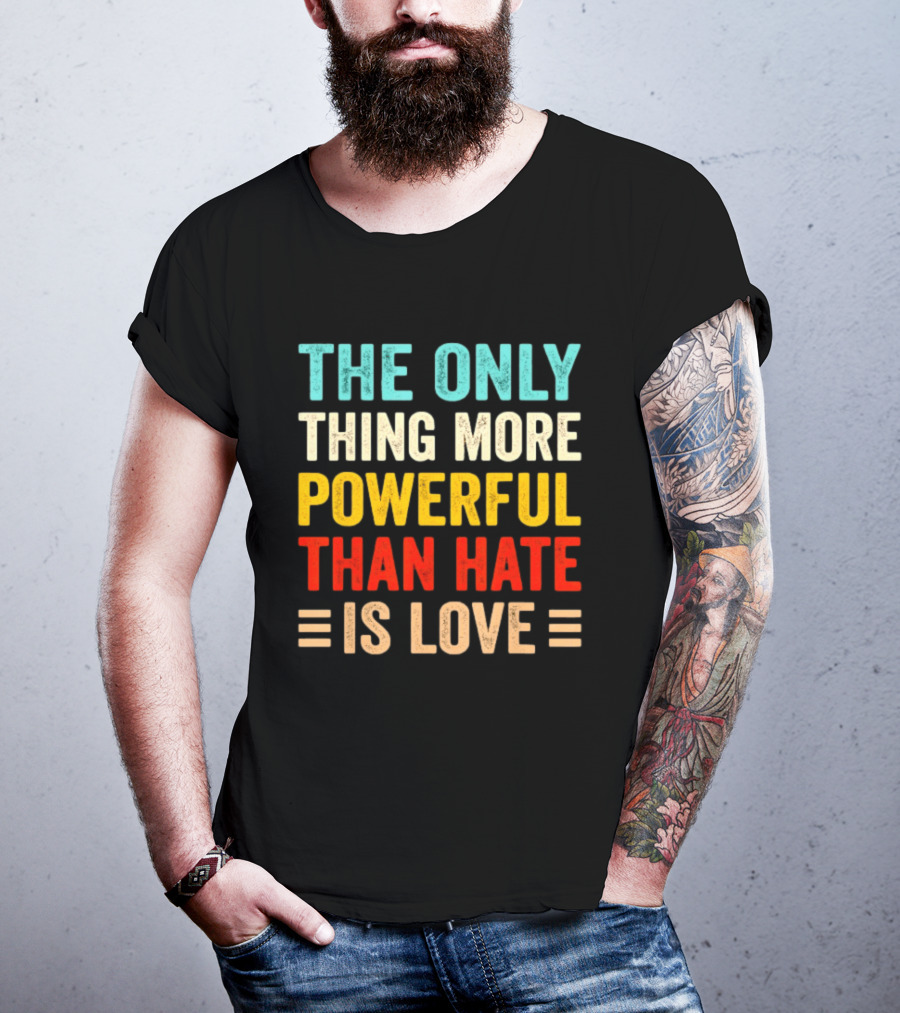 The Only Thing More Powerful Than Hate Is Love Bold Inspirational T-Shirt