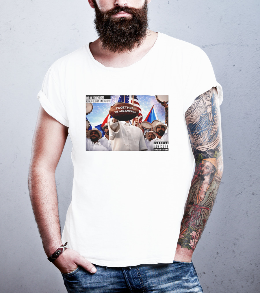 The Only Thing More Powerful Than Hate Is Love Together We Are America Parental Explicit Content T-Shirt
